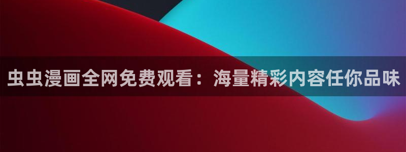 omofun怎么自签：虫虫漫画全网免费观看：海量精彩内容任你品味