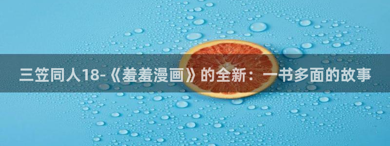 omofun动漫怎么下载：三笠同人18-《羞羞漫画》的全新：一书多面的故事