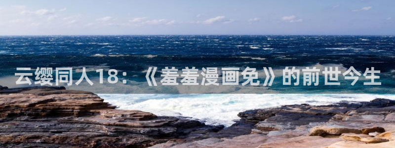 omofun动漫视频：云缨同人18：《羞羞漫画免》的前世今生
