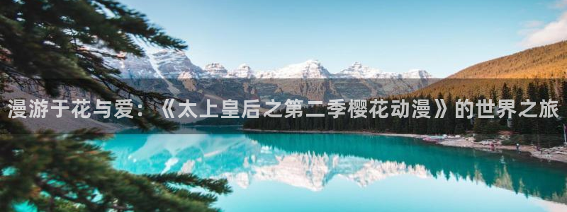 omofun网站直达：漫游于花与爱：《太上皇后之第二季樱花动漫》的世界之旅