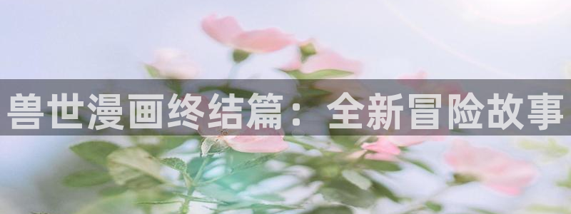 漫蛙漫画下载入口：兽世漫画终结篇：全新冒险故事