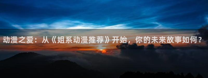 omofun全新：动漫之爱：从《姐系动漫推荐》开始，你的未来故事如何？