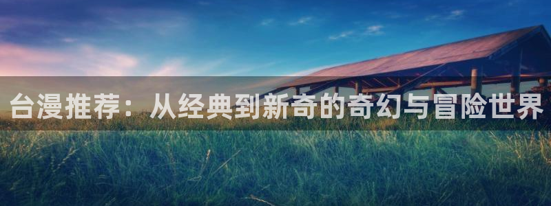 omofun网站直达：台漫推荐：从经典到新奇的奇幻与冒险世界