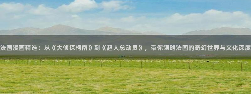 omofun动漫在哪下载：法国漫画精选：从《大侦探柯南》到《超人总动员》，带你领略法国的奇幻世界与文化深度