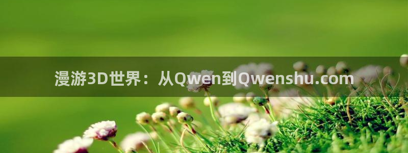 omofun.on：漫游3D世界：从Qwen到Qwenshu.com