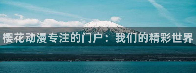 omofun动漫在线观看免费全集：樱花动漫专注的门户：我们的精彩世界