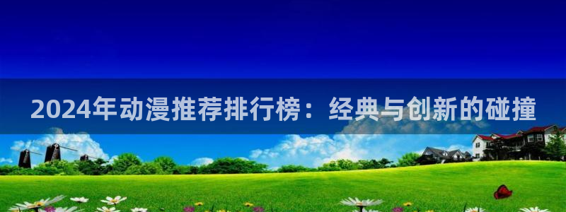 omofun,hanime：2024年动漫推荐排行榜：经典与创新的碰撞
