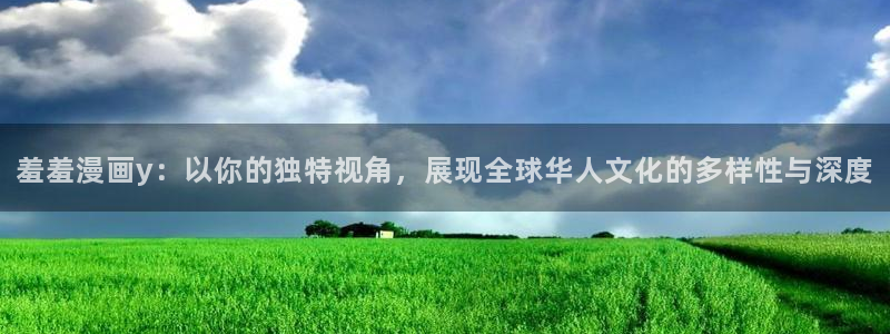 女神降临omofun动漫：羞羞漫画y：以你的独特视角，展现全球华人文化的多样性与深度