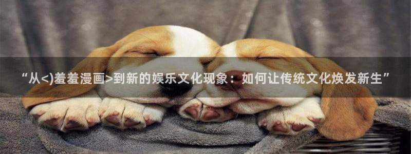omofun官方网站下载：“从<)羞羞漫画>到新的娱乐文化现象：如何让传统文化焕发新生”