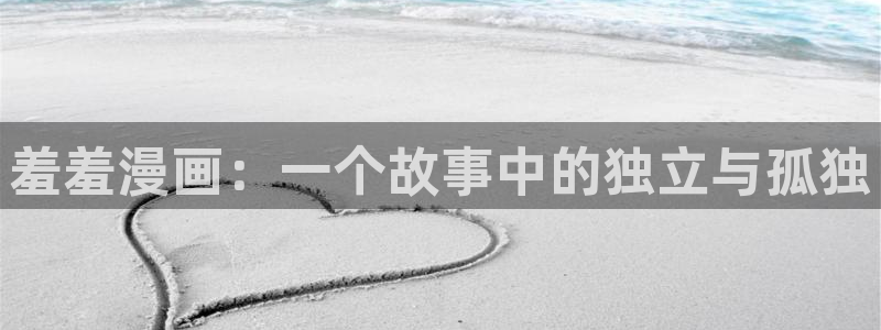 漫蛙漫画下载：羞羞漫画：一个故事中的独立与孤独