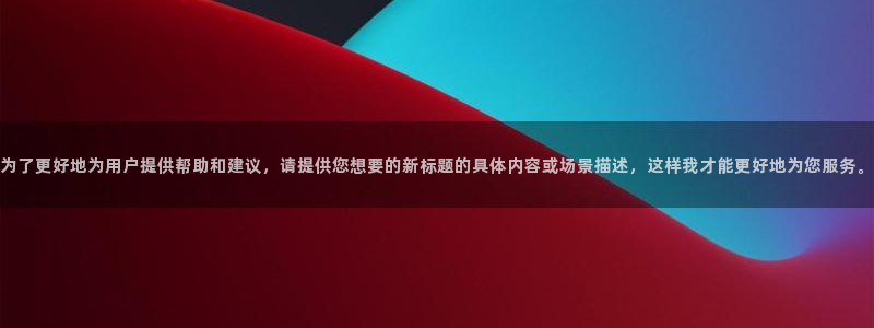 omofun动漫免费看官网入口在哪：为了更好地为用户提供帮助和建议，请提供您想要的新标题的具体内容或场景描述，这样我才能更好地为您服务。